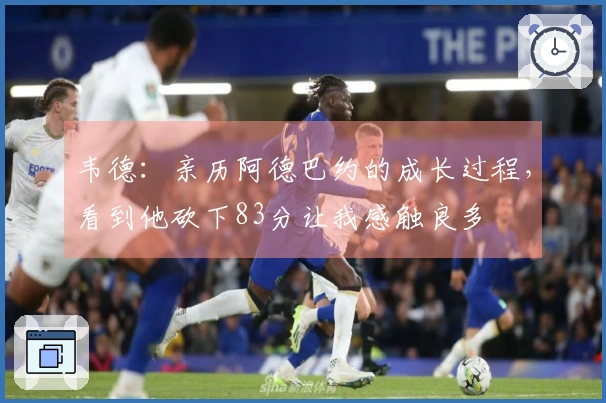 韦德：亲历阿德巴约的成长过程，看到他砍下83分让我感触良多