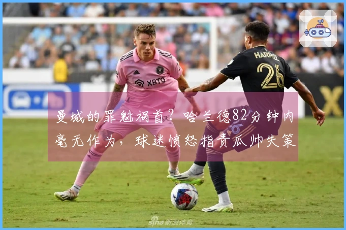 曼城的罪魁祸首？哈兰德82分钟内毫无作为，球迷愤怒指责瓜帅失策