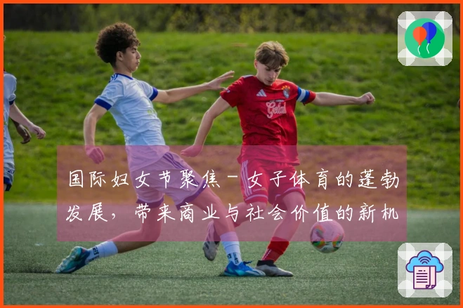 国际妇女节聚焦 - 女子体育的蓬勃发展，带来商业与社会价值的新机遇