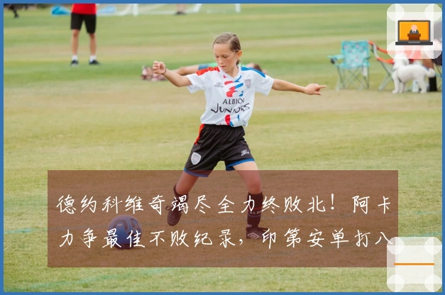 德约科维奇竭尽全力终败北！阿卡力争最佳不败纪录，印第安单打八强争夺战