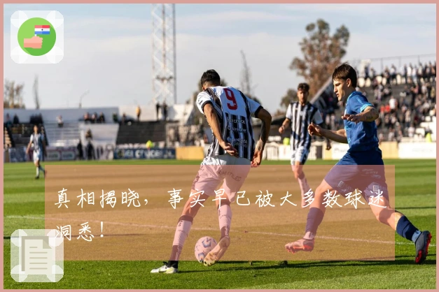 真相揭晓，事实早已被大多数球迷洞悉！