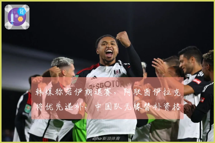 韩媒称若伊朗退赛，阿联酋伊拉克将优先递补，中国队无缘替补资格