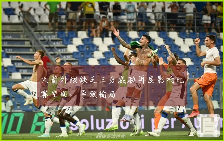 火箭外线缺乏三分威胁再度影响比赛空间，导致输局