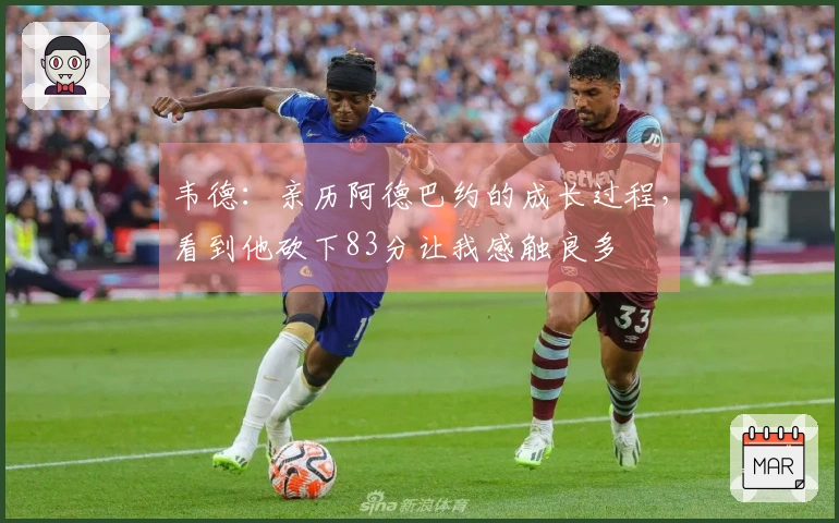 韦德：亲历阿德巴约的成长过程，看到他砍下83分让我感触良多