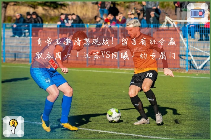 肯帝亚邀请您观战！留言有机会赢取本周六『江苏VS同曦』的专属门票！