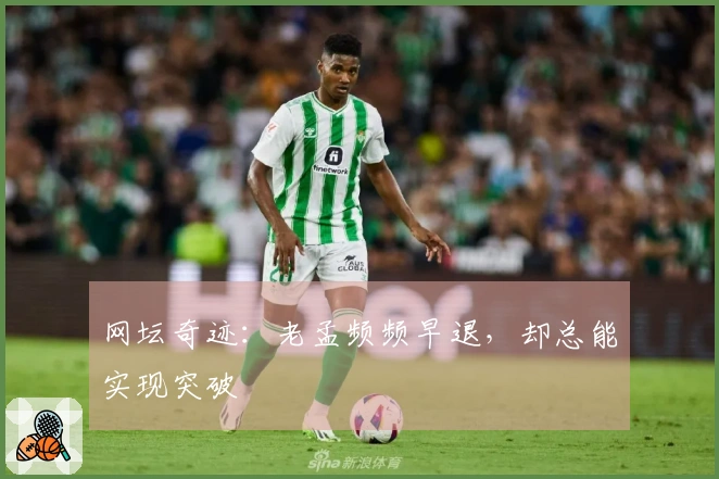 网坛奇迹：老孟频频早退，却总能实现突破