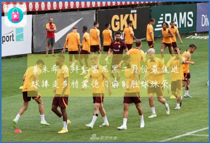 基米希为拜仁慕尼黑二月份最佳进球捧走多特蒙德门前制胜球殊荣