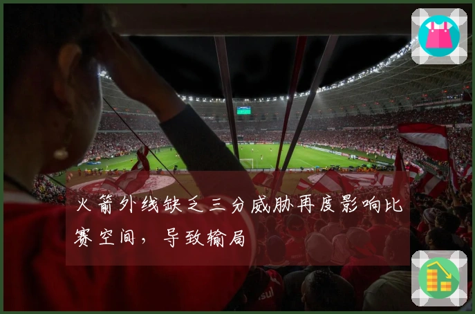 火箭外线缺乏三分威胁再度影响比赛空间，导致输局