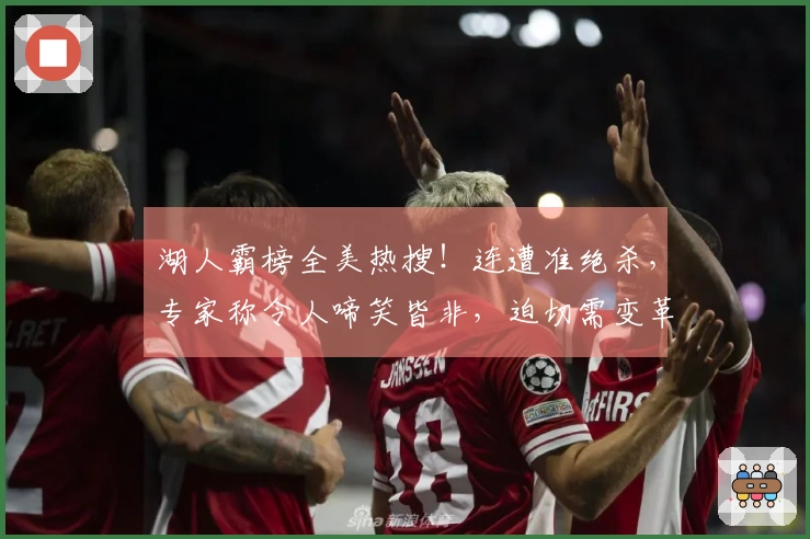 湖人霸榜全美热搜！连遭准绝杀，专家称令人啼笑皆非，迫切需变革