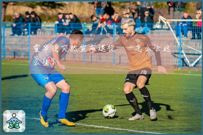 霍华德突然宣布退役——怎么会这么快？