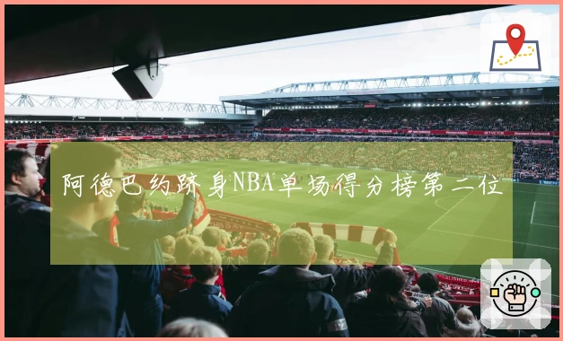 阿德巴约跻身NBA单场得分榜第二位